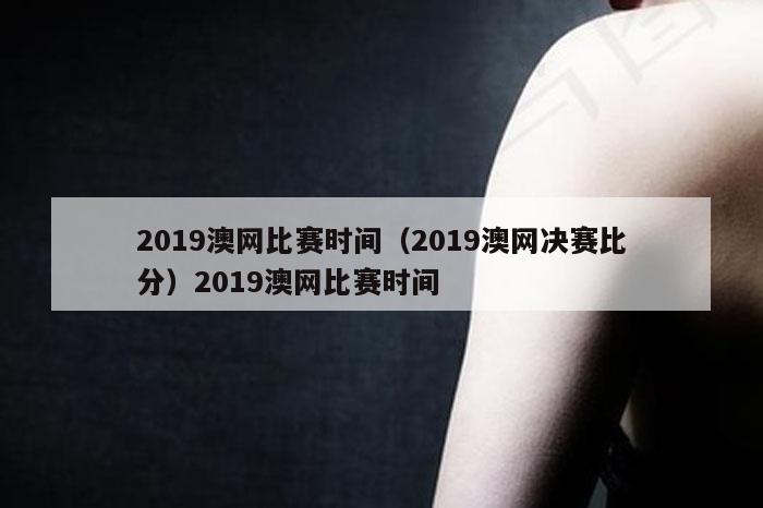 2019澳网比赛时间(2019澳网决赛比分)2019澳网比赛时间